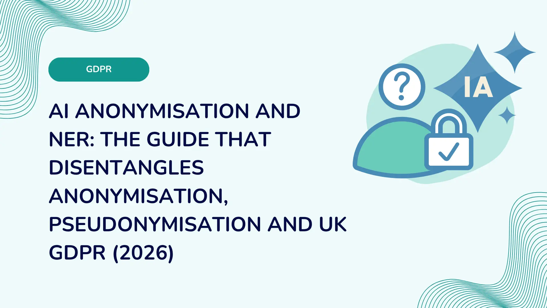 AI anonymisation and NER: the guide that disentangles anonymisation, pseudonymisation and UK GDPR (2026)