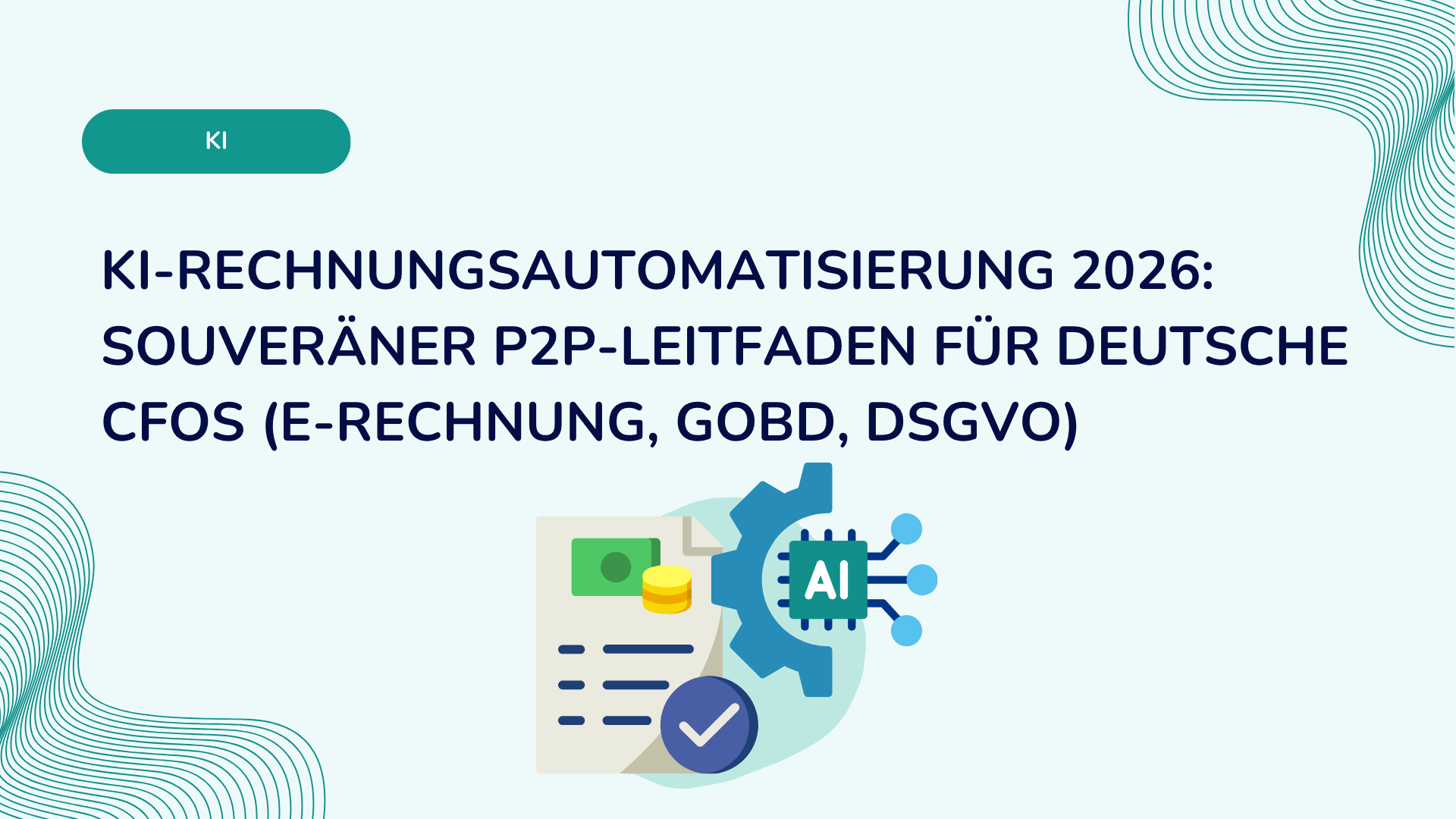 KI-Rechnungsautomatisierung 2026: Souveräner P2P-Leitfaden für deutsche CFOs (E-Rechnung, GoBD, DSGVO)