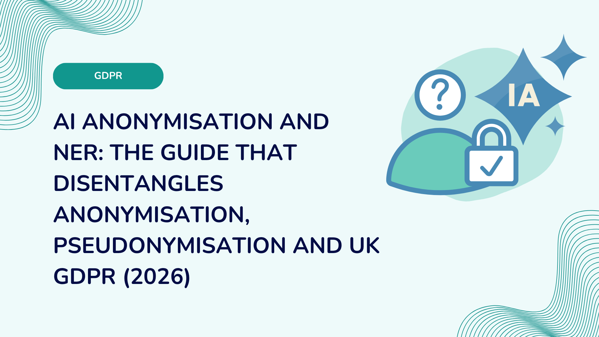 AI anonymisation and NER: the guide that disentangles anonymisation, pseudonymisation and UK GDPR (2026)