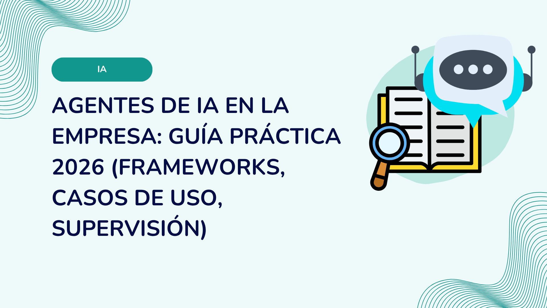 Agentes de IA en la empresa: guía práctica 2026 (frameworks, casos de uso, supervisión)