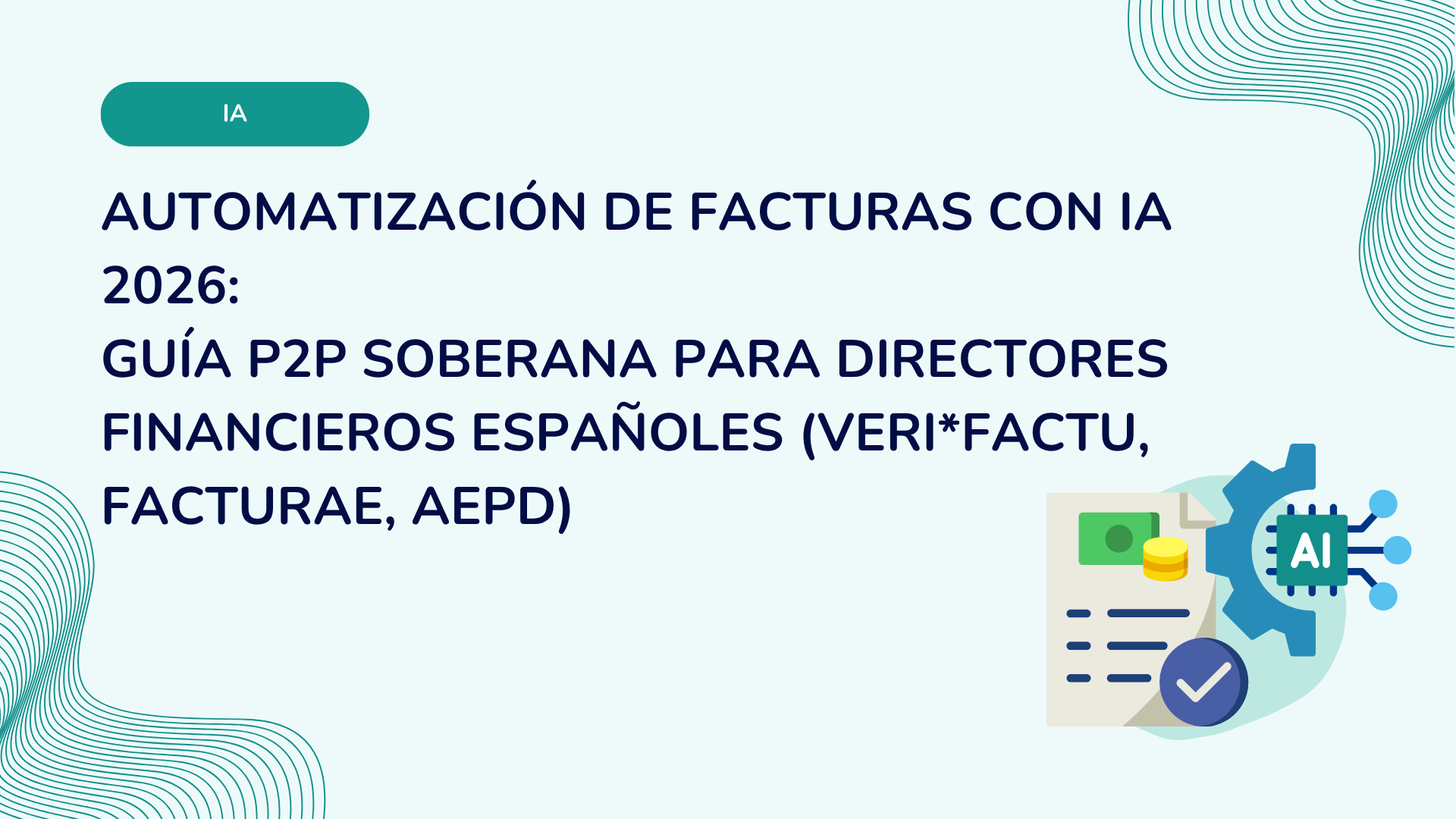 Automatización de facturas con IA 2026: guía P2P soberana para directores financieros españoles (Veri*Factu, Facturae, AEPD)