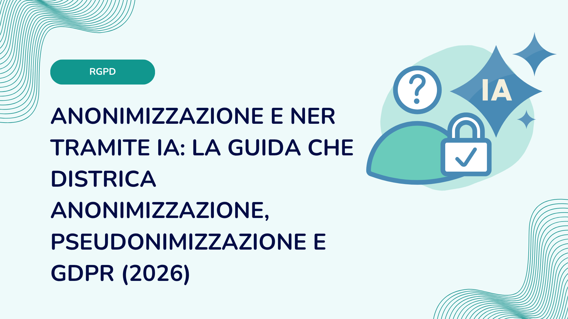 Anonimizzazione e NER tramite IA: la guida che districa anonimizzazione, pseudonimizzazione e GDPR (2026)