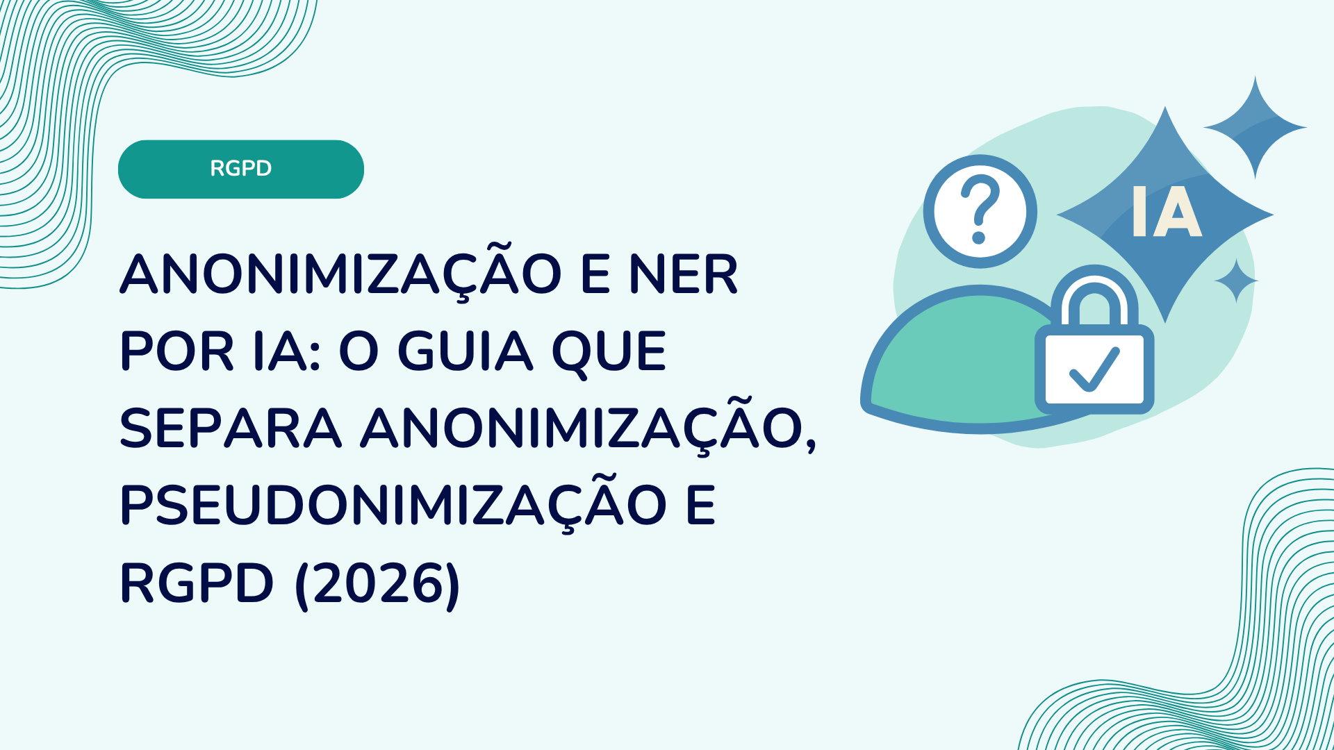 Anonimização e NER por IA: o guia que separa anonimização, pseudonimização e RGPD (2026)