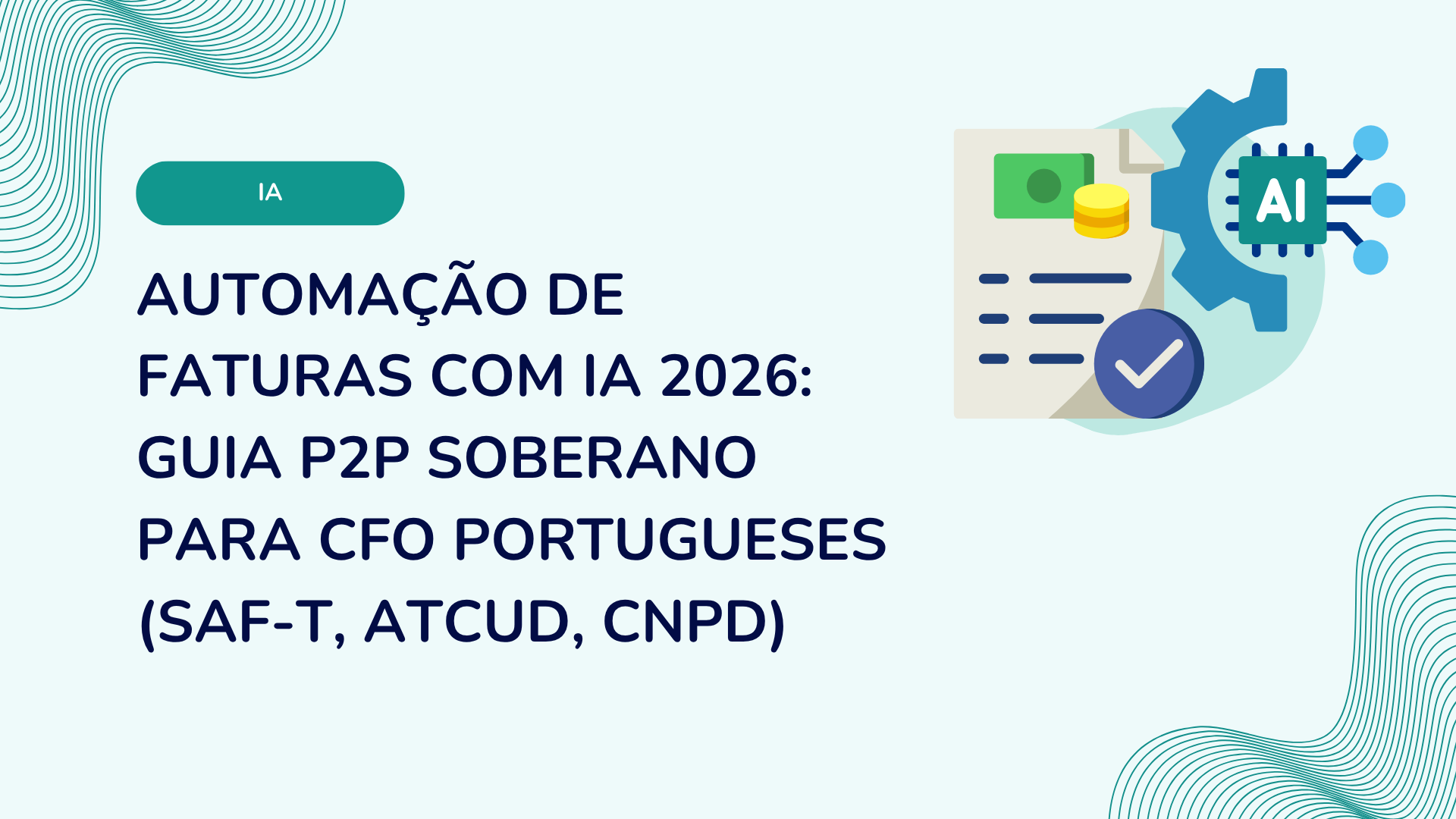 Automação de faturas com IA 2026: guia P2P soberano para CFO portugueses (SAF-T, ATCUD, CNPD)